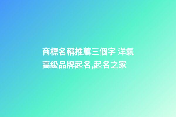 商標名稱推薦三個字 洋氣高級品牌起名,起名之家-第1張-商標起名-玄機派